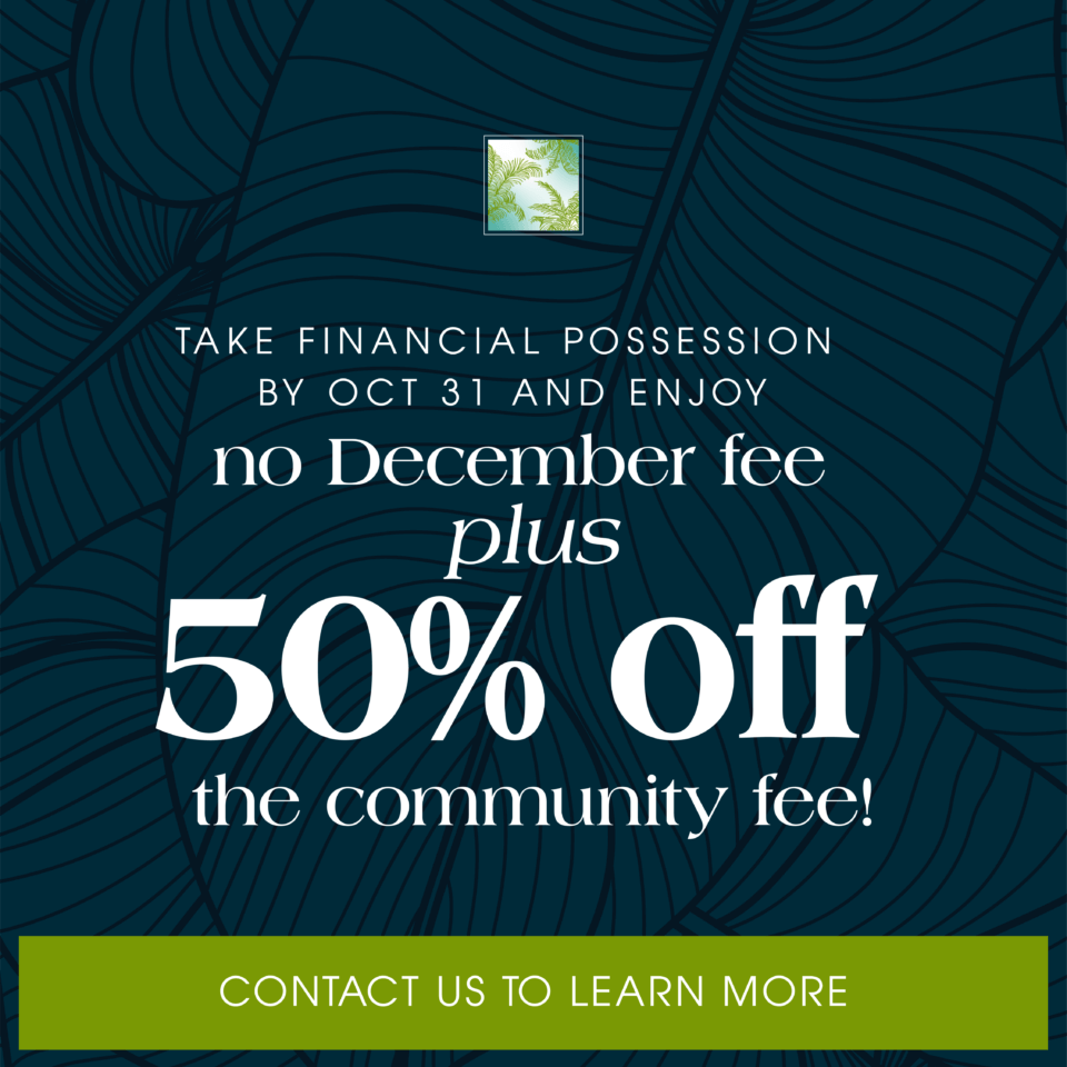 Take financial possession by OCT. 31 and enjoy no December fee plus 50% off the community fee. Contact us to learn more.